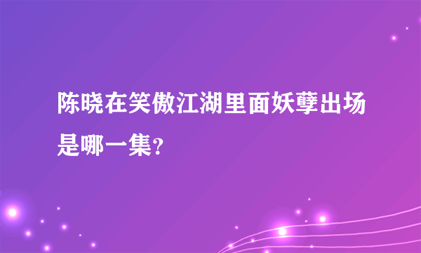 陈晓在笑傲江湖里面妖孽出场是哪一集？