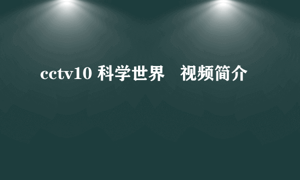 cctv10 科学世界   视频简介