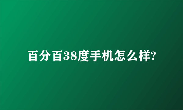 百分百38度手机怎么样?