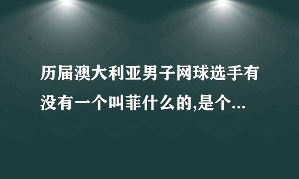 历届澳大利亚男子网球选手有没有一个叫菲什么的,是个发球机器,求答案.