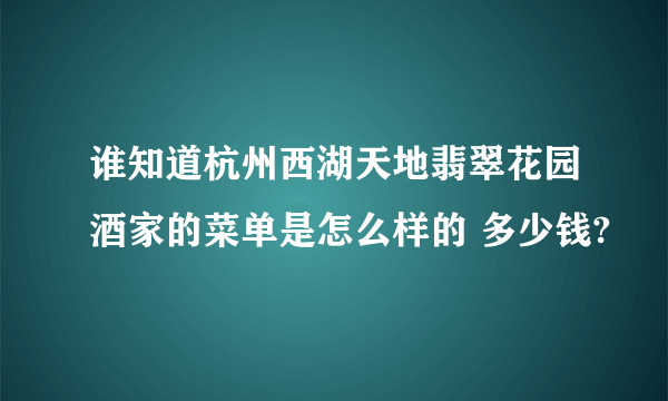 谁知道杭州西湖天地翡翠花园酒家的菜单是怎么样的 多少钱?