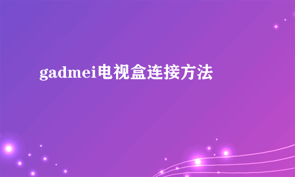 gadmei电视盒连接方法