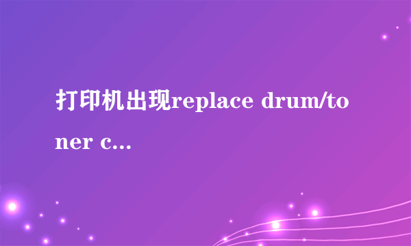 打印机出现replace drum/toner cartridge怎么解决