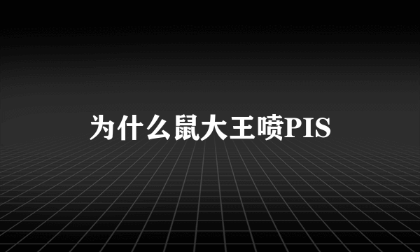 为什么鼠大王喷PIS