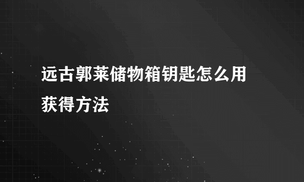 远古郭莱储物箱钥匙怎么用 获得方法