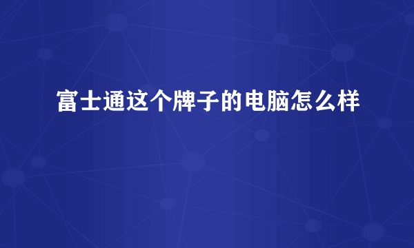 富士通这个牌子的电脑怎么样