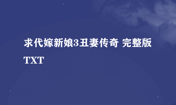 求代嫁新娘3丑妻传奇 完整版 TXT