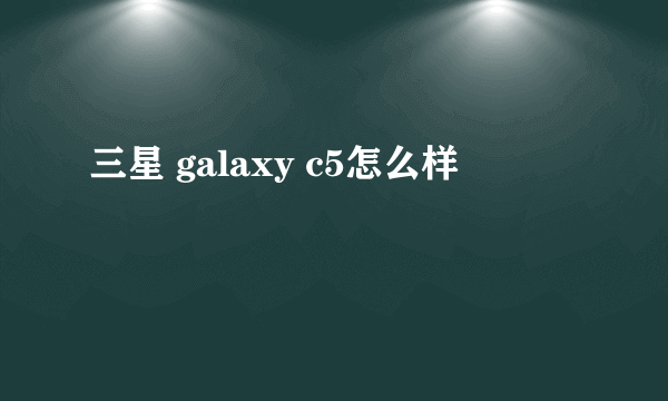 三星 galaxy c5怎么样