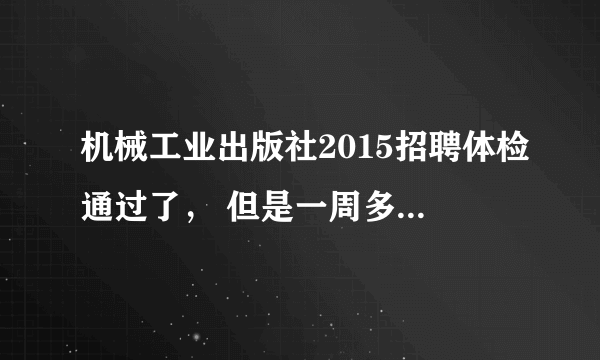 机械工业出版社2015招聘体检通过了， 但是一周多了还没有通知政审，被刷的概率大吗？