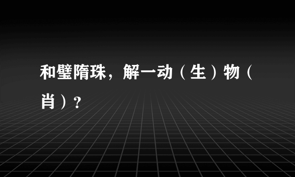 和璧隋珠，解一动（生）物（肖）？