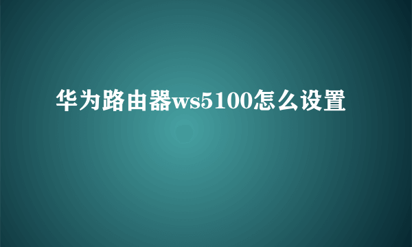 华为路由器ws5100怎么设置