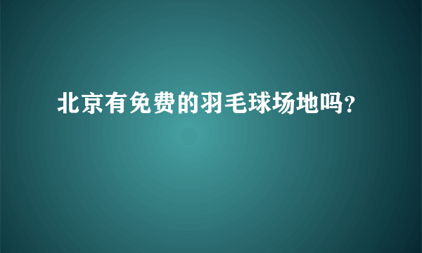 北京有免费的羽毛球场地吗？