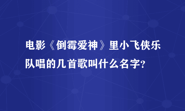 电影《倒霉爱神》里小飞侠乐队唱的几首歌叫什么名字？