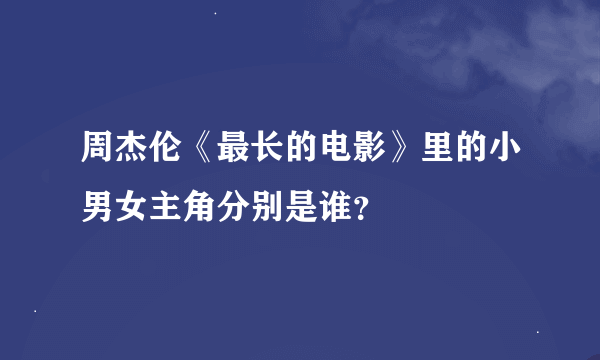 周杰伦《最长的电影》里的小男女主角分别是谁？