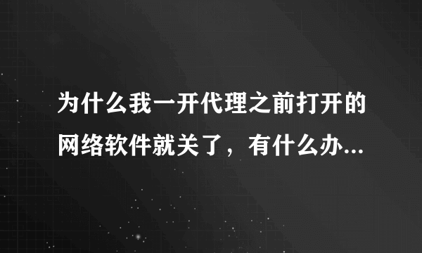 为什么我一开代理之前打开的网络软件就关了，有什么办法可以让他不关的