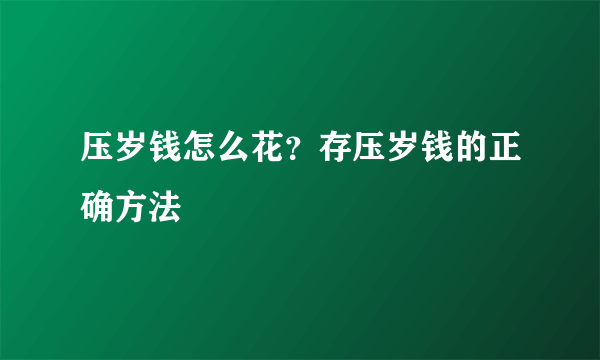 压岁钱怎么花？存压岁钱的正确方法