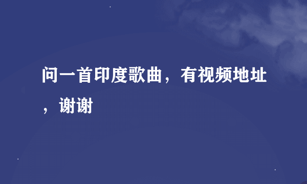 问一首印度歌曲，有视频地址，谢谢