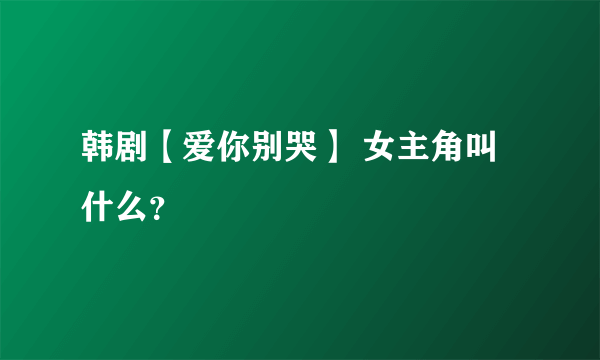 韩剧【爱你别哭】 女主角叫什么？