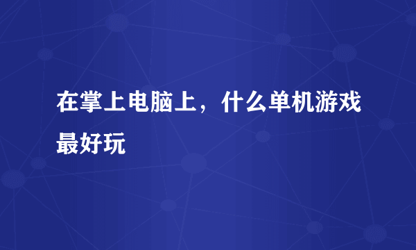 在掌上电脑上，什么单机游戏最好玩