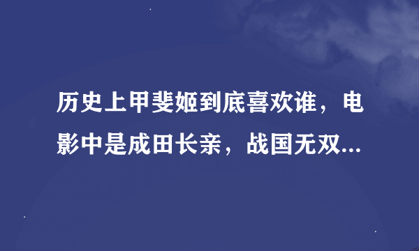 历史上甲斐姬到底喜欢谁，电影中是成田长亲，战国无双中是丰臣秀赖，有人说甲斐姬是秀赖他妈