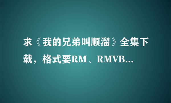 求《我的兄弟叫顺溜》全集下载，格式要RM、RMVB、AVI，谁有网址啊？拜托各位大神