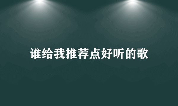 谁给我推荐点好听的歌