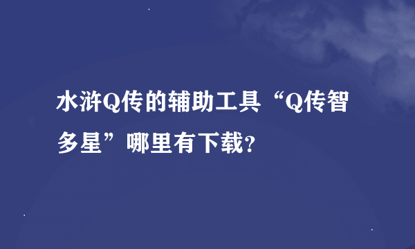 水浒Q传的辅助工具“Q传智多星”哪里有下载？