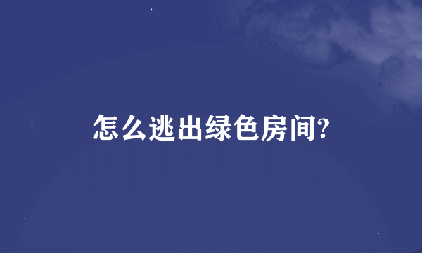 怎么逃出绿色房间?