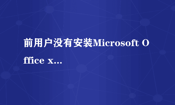 前用户没有安装Microsoft Office xxxxx 请运行安装程序安装该应用程序