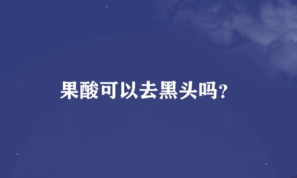 果酸可以去黑头吗？