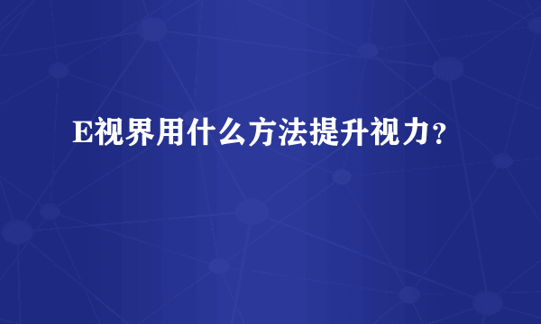 E视界用什么方法提升视力？