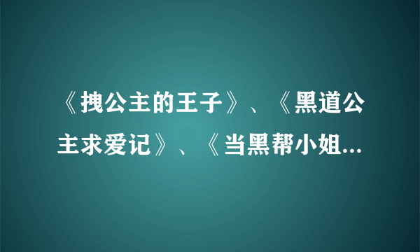 《拽公主的王子》、《黑道公主求爱记》、《当黑帮小姐遇到黑帮少爷》同类小说