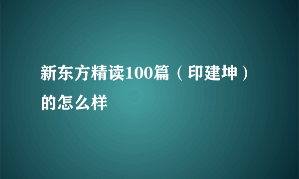 新东方精读100篇（印建坤）的怎么样