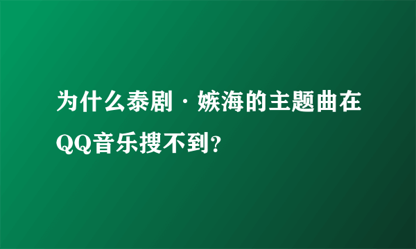 为什么泰剧·嫉海的主题曲在QQ音乐搜不到？