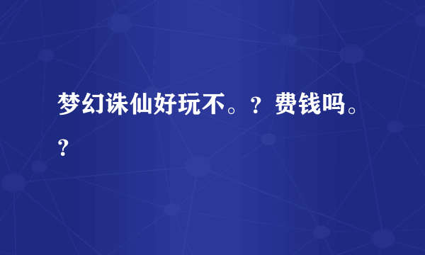 梦幻诛仙好玩不。？费钱吗。？