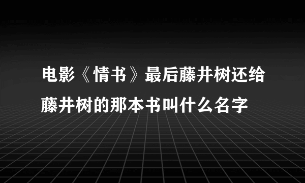 电影《情书》最后藤井树还给藤井树的那本书叫什么名字