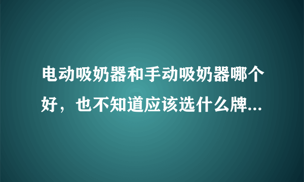 电动吸奶器和手动吸奶器哪个好，也不知道应该选什么牌子，有在使用的宝妈们可以给我推荐一下吗？