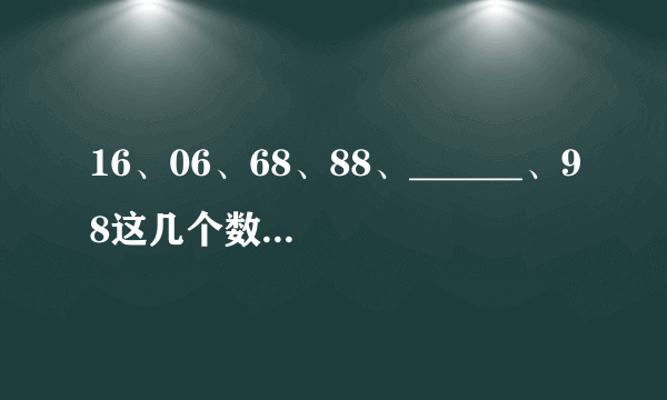 16、06、68、88、______、98这几个数字为汽车所停的车位号码，空格里应是多少号呢？