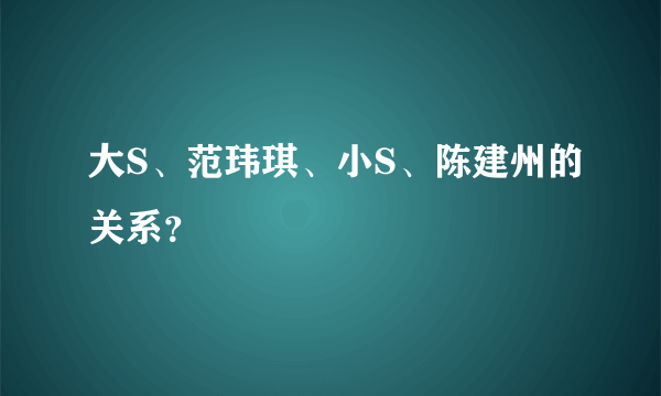 大S、范玮琪、小S、陈建州的关系？