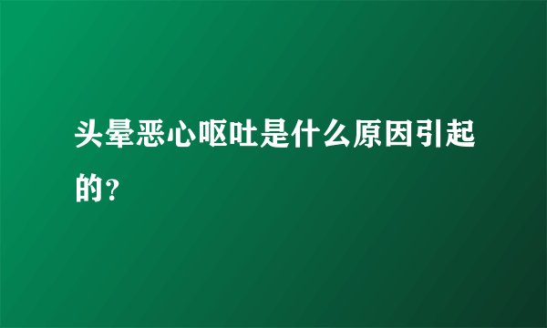 头晕恶心呕吐是什么原因引起的？