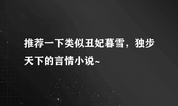 推荐一下类似丑妃暮雪，独步天下的言情小说~