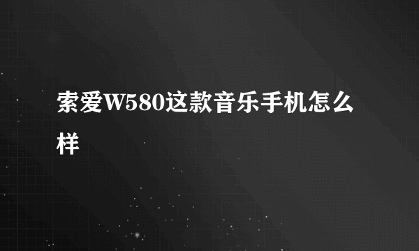 索爱W580这款音乐手机怎么样