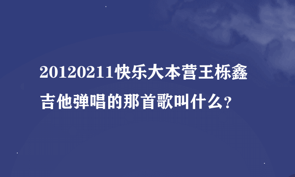 20120211快乐大本营王栎鑫吉他弹唱的那首歌叫什么？