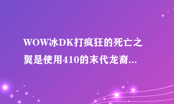 WOW冰DK打疯狂的死亡之翼是使用410的末代龙裔之源好还是397的骨链雕像