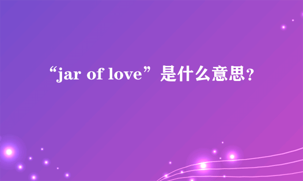 “jar of love”是什么意思？