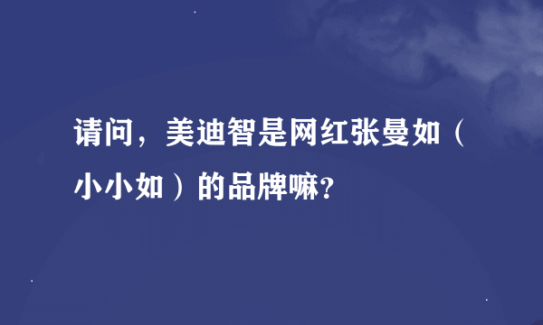 请问，美迪智是网红张曼如（小小如）的品牌嘛？