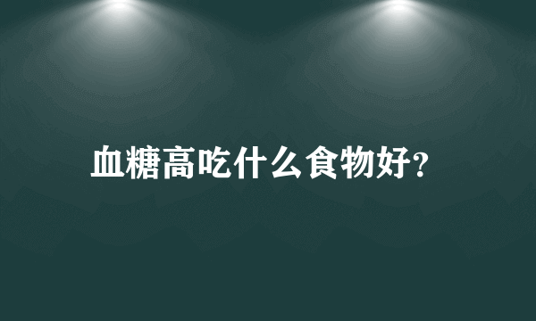 血糖高吃什么食物好？