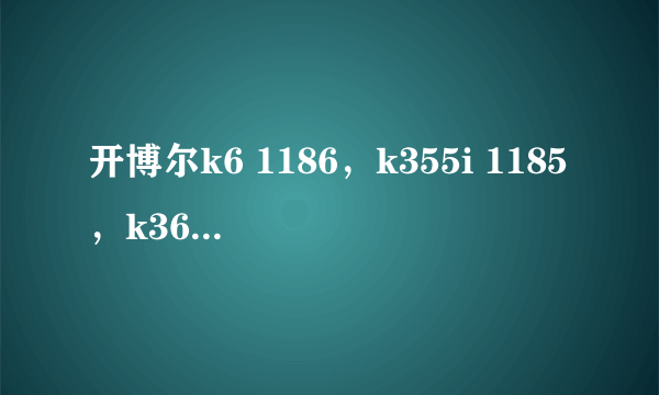 开博尔k6 1186，k355i 1185，k360i 1185，美如画r5 1185，r3 1186，最好300左右，400封顶