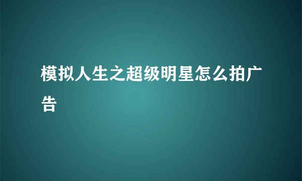 模拟人生之超级明星怎么拍广告