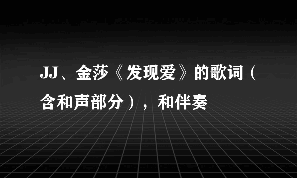 JJ、金莎《发现爱》的歌词（含和声部分），和伴奏